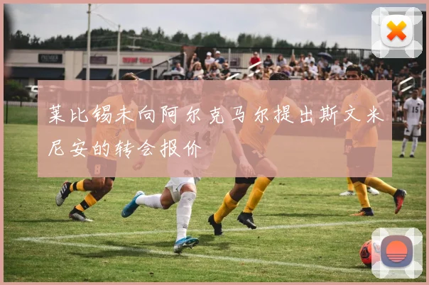 莱比锡未向阿尔克马尔提出斯文米尼安的转会报价