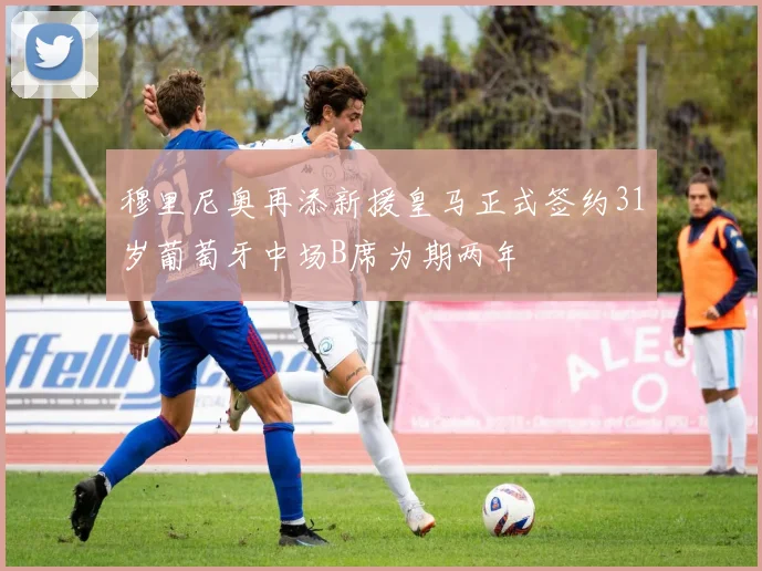 穆里尼奥再添新援皇马正式签约31岁葡萄牙中场B席为期两年