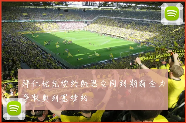 拜仁优先续约凯恩合同到期前全力争取奥利塞续约
