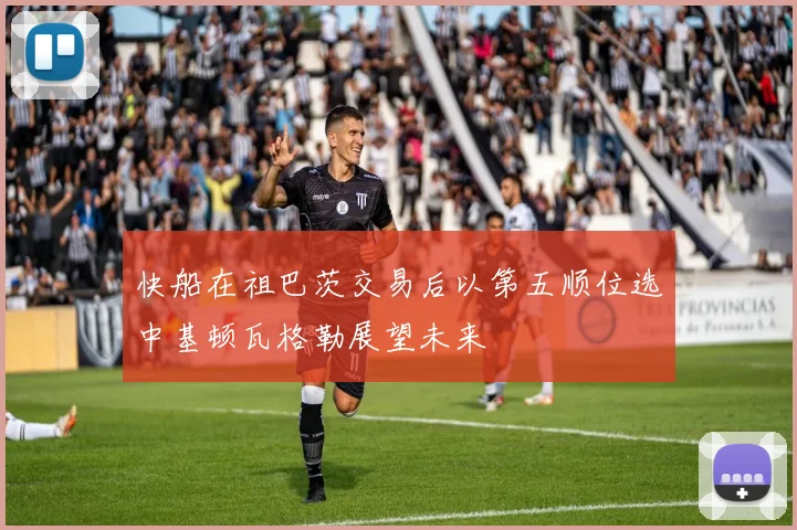 快船在祖巴茨交易后以第五顺位选中基顿瓦格勒展望未来