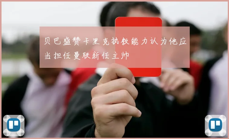 贝巴盛赞卡里克执教能力认为他应当担任曼联新任主帅
