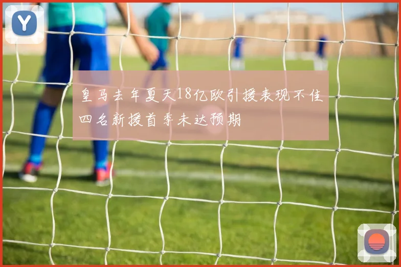 皇马去年夏天18亿欧引援表现不佳四名新援首季未达预期