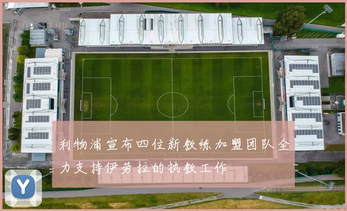 利物浦宣布四位新教练加盟团队全力支持伊劳拉的执教工作