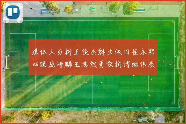 媒体人分析王俊杰魅力依旧崔永熙回暖庞峥麟王浩然勇敢拼搏继伟表现稳定